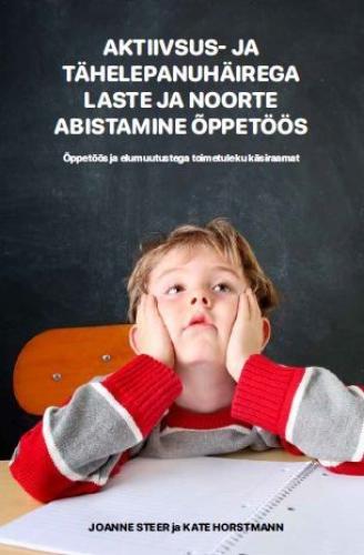 Aktiivsus- ja t&auml;helepanuh&auml;irega laste ja noorte abistamine &otilde;ppet&ouml;&ouml;s: &Otilde;ppet&ouml;&ouml;s ja elumuutustega toimetuleku k&auml;siraamat