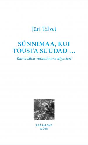 S&uuml;nnimaa, kui t&otilde;usta suudad : Rahvusliku vaimuloome algustest