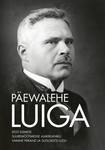 P&auml;ewalehe Luiga: Eesti esimese suurem&otilde;&otilde;tmelise ajakirjaniku vaimne p&auml;rand ja suguseltsi lugu