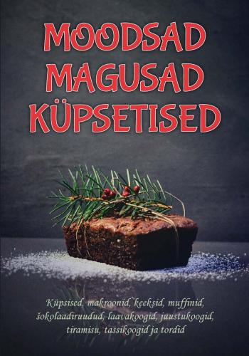Moodsad magusad k&uuml;psetised: K&uuml;psised, makroonid, keeksid, muffinid, šokolaadiruudud, laavakoogid, juustukoogid, tiramisu, tassikoogid ja tordid