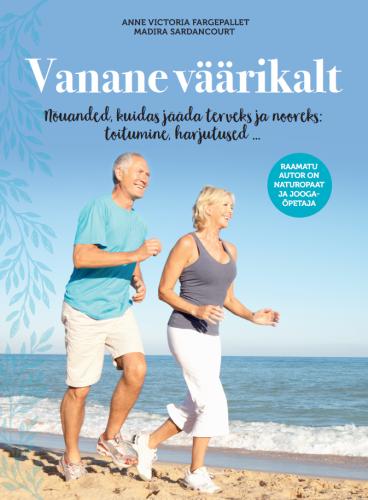 Vanane v&auml;&auml;rikalt: N&otilde;uanded, kuidas j&auml;&auml;da terveks ja nooreks: toitumine, harjutused ...