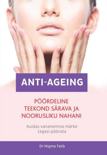 Anti-ageing. P&ouml;&ouml;rdeline teekond s&auml;rava ja noorusliku nahani.Kuidas vananemise m&auml;rke tagasi p&ouml;&ouml;rata