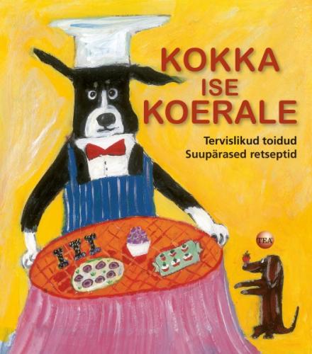 KOKKA ISE KOERALE! TERVISLIKUD TOIDUD-SUUREP&Auml;RASED RETSEPTID