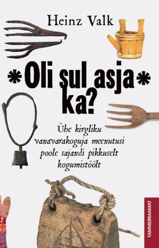 Oli sul asja ka?: &uuml;he kirgliku vanavarakoguja meenutusi poole sajandi pikkuselt kogumist&ouml;&ouml;lt