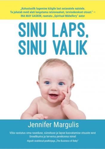 Sinu laps, sinu valik: V&otilde;ta vastutus oma raseduse, s&uuml;nnituse ja lapse kasvatamise otsuste eest &otilde;nnelikuma ja tervema perekonna nimel.