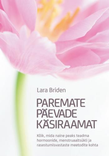Paremate p&auml;evade k&auml;siraamat: k&otilde;ik, mida naine peaks teadma hormoonide, menstruaalts&uuml;kli ja rasestumisvastaste meetodite kohta