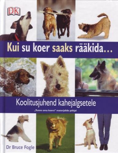 Kui su koer saaks r&auml;&auml;kida ...: koolitusjuhend kahejalgsetele 'Tunne oma koera' materjalide p&otilde;hjal