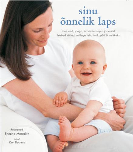 Sinu &otilde;nnelik laps: massaaž, jooga, aroomteraapia ja teised leebed v&otilde;tted, millega teha imikup&otilde;li &otilde;nnelikuks