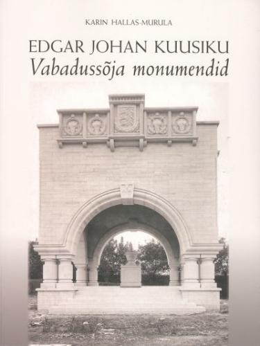 Edgar Johan Kuusiku Vabaduss&otilde;ja monumendid: [ E. J. Kuusiku 120. s&uuml;nniaastap&auml;evale p&uuml;hendatud n&auml;itus Eesti Arhitektuurimuuseumis 12.03.-10.05.2008]