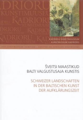 Šveitsi maastikud Balti valgustusaja kunstis: Kadrioru Kunstimuuseum : kevadkonverents 2008 -  Schweizer Landschaften in der baltischen Kunst der Aufkl&auml;rungszeit : Kunstmuseum Kadriorg : Fr&uuml;hjahrstagung 2008