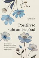 Positiivse suhtumise j&otilde;ud: Juhi oma elu t&auml;nulikkuse, heade suhete ja teadliku m&otilde;tteviisiga