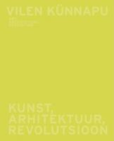 Vilen K&uuml;nnapu: kunst, arhitektuur, revolutsioon : [ n&auml;ituse kataloog] -  art, architecture, revolution : [ exhibition catalogue]