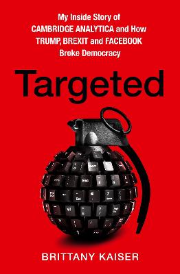 Targeted: My Inside Story of Cambridge Analytica and How Trump, Brexit and Facebook  Broke Democracy