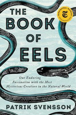 Book of Eels: Our Enduring Fascination with the Most Mysterious Creature in the Natural  World