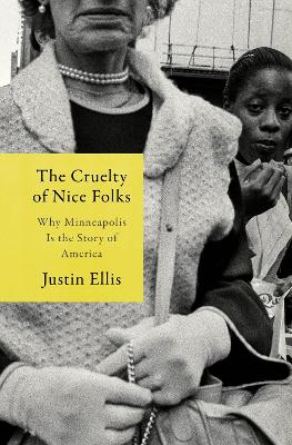 Cruelty of Nice Folks: What Growing Up Black in Minnesota Taught Me About  the High Cost of Getting Along: Why Minneapolis Is the Story of America