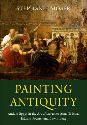 Painting Antiquity: Ancient Egypt in the Art of Lawrence Alma-Tadema, Edward Poynter and Edwin  Long