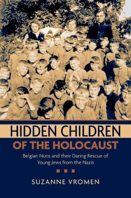 Hidden Children of the Holocaust: Belgian Nuns and Their Daring Rescue of Young Jews from the Nazis