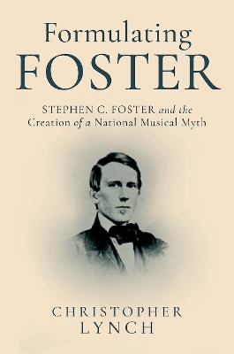 Formulating Foster: Stephen C. Foster and the Creation of a National Musical Myth