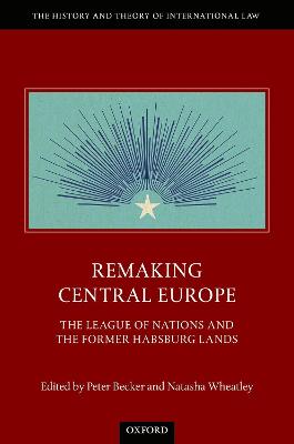 Remaking Central Europe: The League of Nations and the Former Habsburg Lands