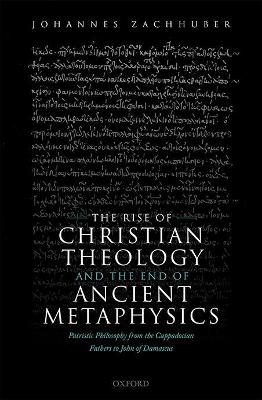 Rise of Christian Theology and the End of Ancient Metaphysics: Patristic Philosophy from the Cappadocian Fathers to John of Damascus
