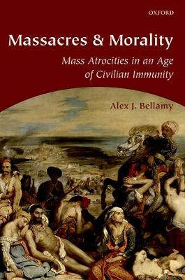 Massacres and Morality: Mass Atrocities in an Age of Civilian Immunity