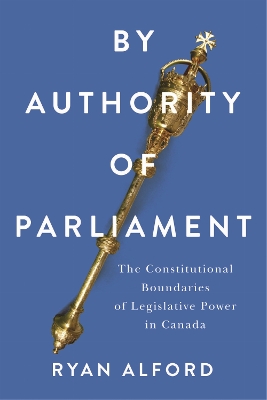 By Authority of Parliament: The Constitutional Boundaries of Legislative Power in Canada