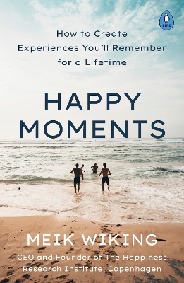 Happy Moments: How to Create Experiences Youll Remember for a Lifetime