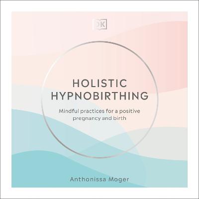 Holistic Hypnobirthing: Mindful practices for a confident pregnancy and birth