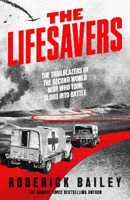 Lifesavers: The Trailblazers of the Second World War Who Took Blood into Battle