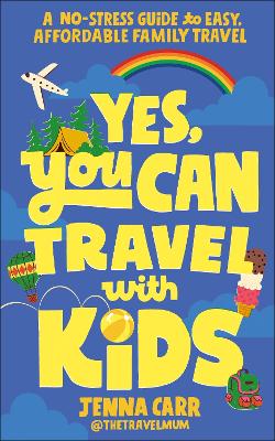 Yes, You Can Travel With Kids: A No-Stress Guide to Easy, Affordable Family Travel