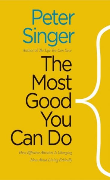 Most Good You Can Do: How Effective Altruism Is Changing Ideas About Living Ethically