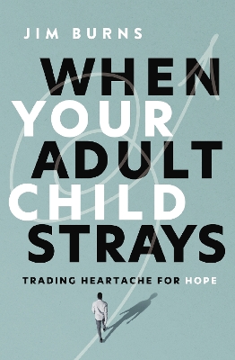 When Your Adult Child Strays: Trading Heartache for Hope