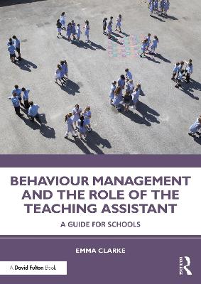 Behaviour Management and the Role of the Teaching Assistant: A Guide for Schools
