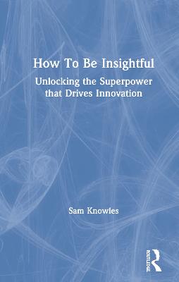 How To Be Insightful: Unlocking the Superpower that drives Innovation