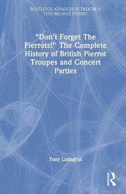 Dont Forget The Pierrots!'' The Complete History of British Pierrot  Troupes & Concert Parties: The Complete History of British Pierrot Troupes & Concert Parties