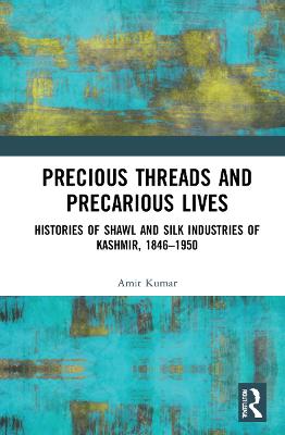 Precious Threads and Precarious Lives: Histories of Shawl and Silk Industries of Kashmir, 18461950