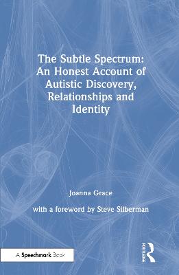 Subtle Spectrum: An Honest Account of Autistic Discovery, Relationships and  Identity: An Honest Account of Autistic Discovery, Relationships and Identity
