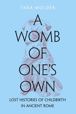 Womb of One's Own: Lost Histories of Childbirth in Ancient Rome