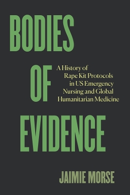 Bodies of Evidence: A History of Rape Kit Protocols in US Emergency Nursing and Global  Humanitarian Medicine