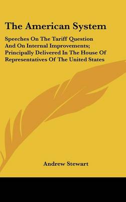 American System: Speeches On The Tariff Question And On Internal Improvements; Principally  Delivered In The House Of Representatives Of The United States