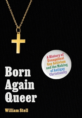 Born Again Queer: A History of Evangelical Gay Activism and the Making of Antigay Christianity