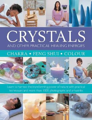 Crystals and other Practical Healing Energies: Chakra, Feng Shui, Colour: Learn to harness the transforming power of nature with practical techniques  and over 1000 photographs and artworks