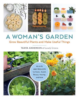 Woman's Garden: Grow Beautiful Plants and Make Useful Things - Plants and Projects for Home, Health, Beauty, Healing, and More