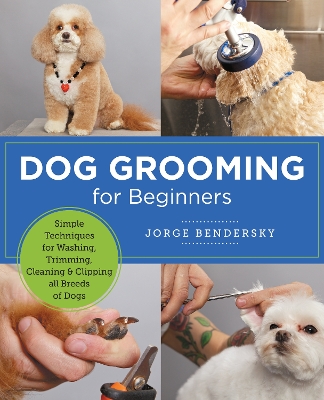 Dog Grooming for Beginners: Simple Techniques for Washing, Trimming, Cleaning & Clipping All Breeds of Dogs