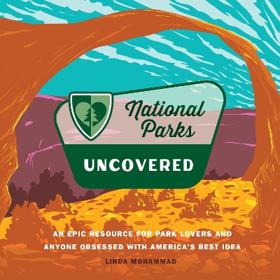 National Parks Uncovered: An Epic Resource for Park Lovers and Anyone Obsessed with Americas Best Idea