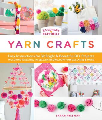 Handmade Happiness Yarn Crafts: Easy Instructions for 30 Bright and Beautiful DIY Projects Including  Wreaths, Tassels, Rainbows, Pom-Pom Garlands, and More