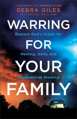 Warring for Your Family: Restore God's Vision for Healing, Unity, and Generational Blessing