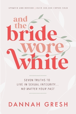 And the Bride Wore White: Seven Truths to Live in Sexual Integrity . . . No Matter Your Past 4th Fourth Edition, New ed.