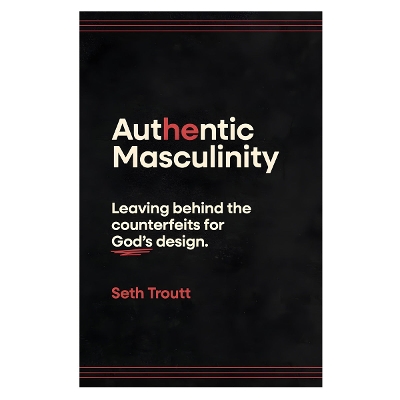 Authentic Masculinity: Leaving Behind the Counterfeits for God's Design