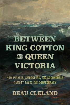 Between King Cotton and Queen Victoria: How Pirates, Smugglers, and Scoundrels Almost Saved the Confederacy